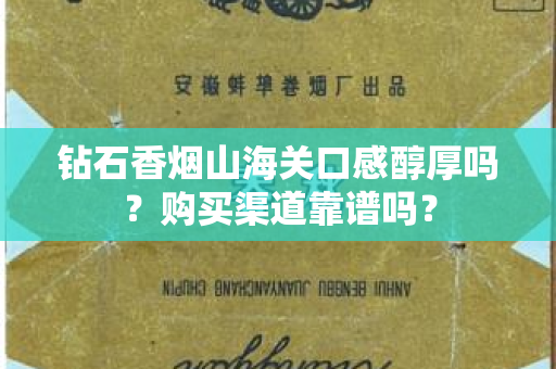 钻石香烟山海关口感醇厚吗？购买渠道靠谱吗？